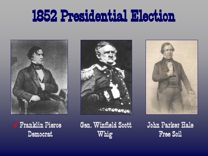 1852 Presidential Election √ Franklin Pierce Democrat Gen. Winfield Scott Whig John Parker Hale