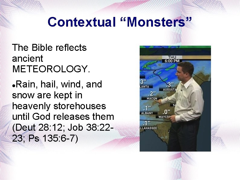 Contextual “Monsters” The Bible reflects ancient METEOROLOGY. Rain, hail, wind, and snow are kept