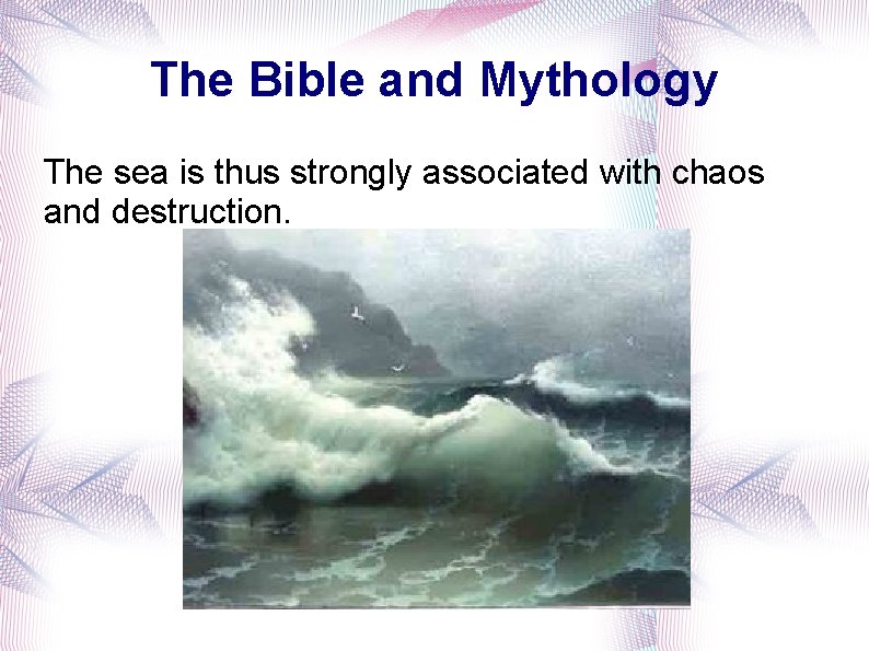 The Bible and Mythology The sea is thus strongly associated with chaos and destruction.