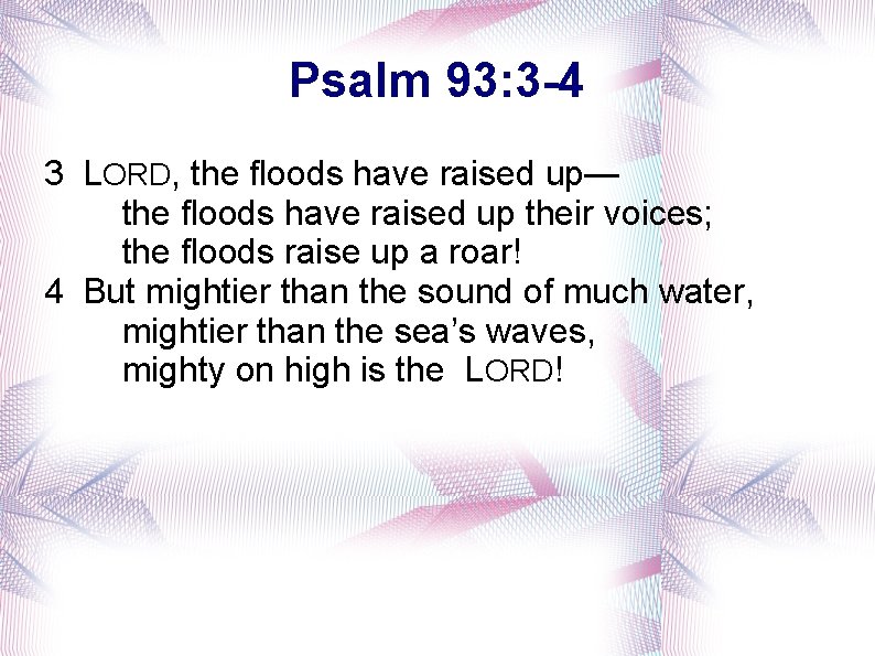 Psalm 93: 3 -4 3 LORD, the floods have raised up— the floods have