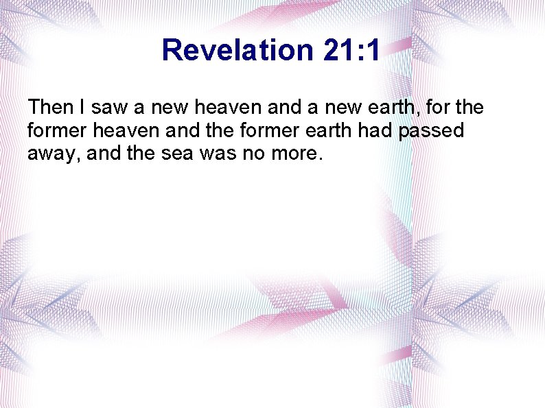 Revelation 21: 1 Then I saw a new heaven and a new earth, for