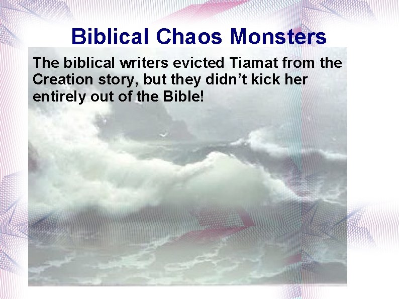 Biblical Chaos Monsters The biblical writers evicted Tiamat from the Creation story, but they
