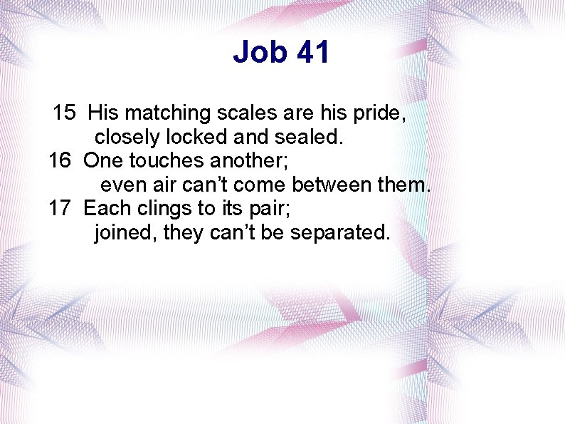 Job 41 15 His matching scales are his pride, closely locked and sealed. 16
