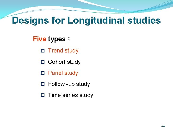 Designs for Longitudinal studies Five types： p Trend study p Cohort study p Panel