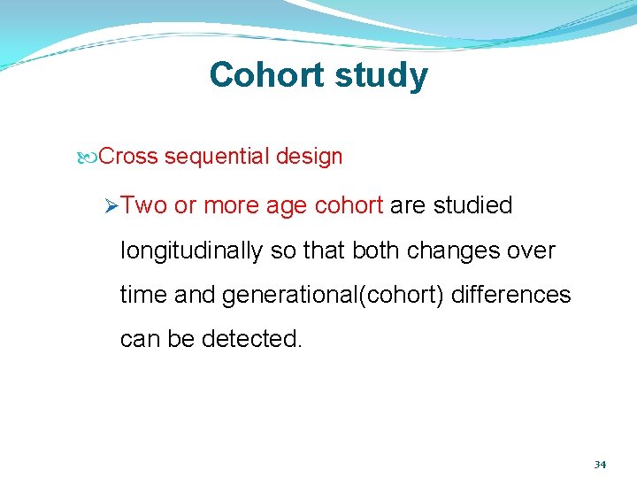 Cohort study Cross sequential design ØTwo or more age cohort are studied longitudinally so