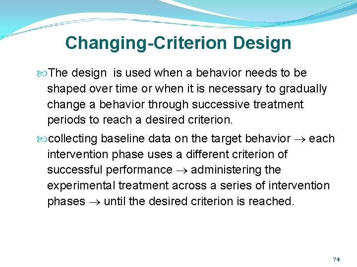 Changing-Criterion Design The design is used when a behavior needs to be shaped over