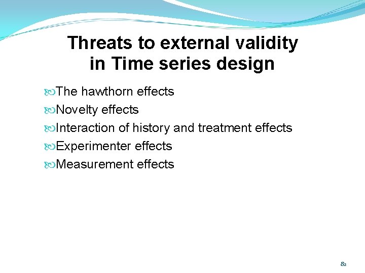 Threats to external validity in Time series design The hawthorn effects Novelty effects Interaction