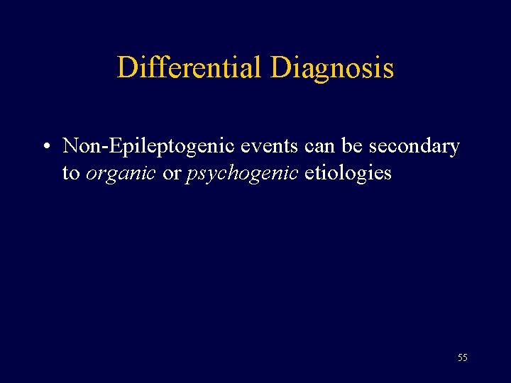 Differential Diagnosis • Non-Epileptogenic events can be secondary to organic or psychogenic etiologies 55