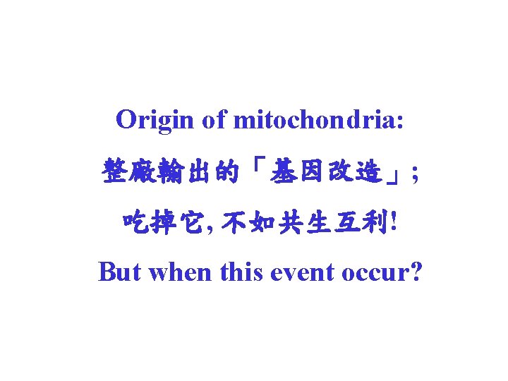 Origin of mitochondria: 整廠輸出的「基因改造」; 吃掉它, 不如共生互利! But when this event occur? 