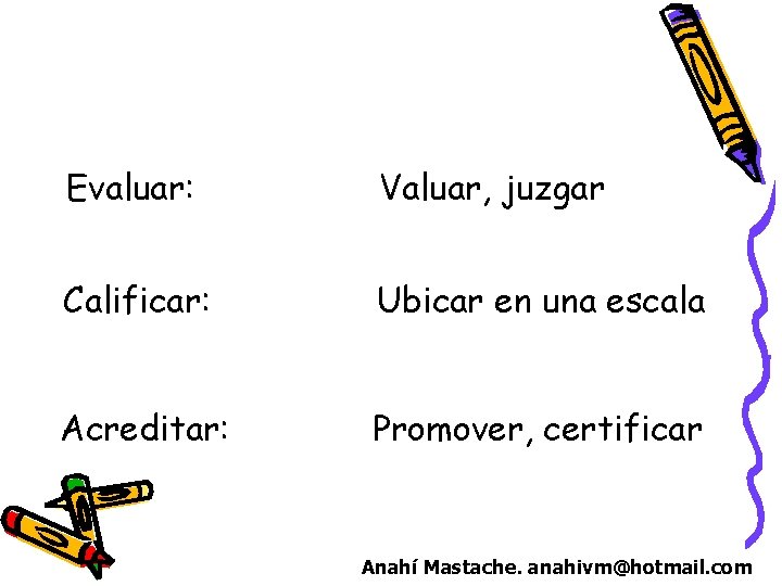 Evaluar: Valuar, juzgar Calificar: Ubicar en una escala Acreditar: Promover, certificar Anahí Mastache. anahivm@hotmail.