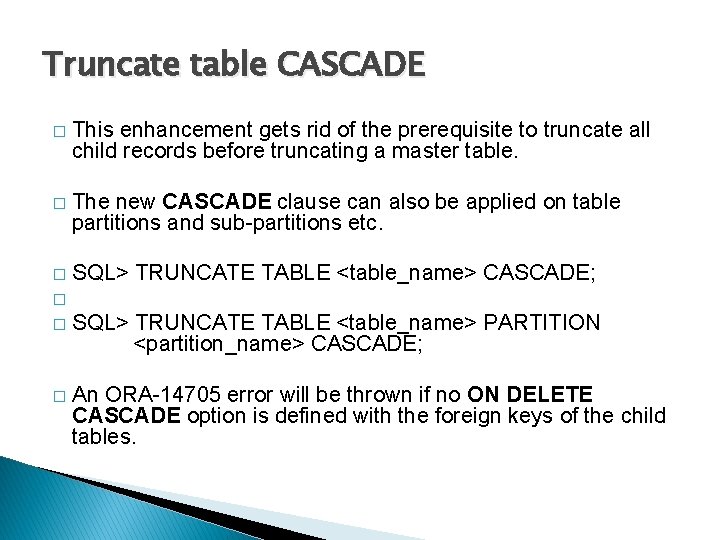Truncate table CASCADE � This enhancement gets rid of the prerequisite to truncate all