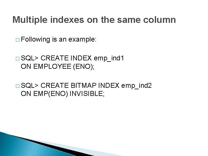 Multiple indexes on the same column � Following is an example: � SQL> CREATE