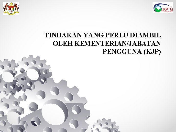 TINDAKAN YANG PERLU DIAMBIL OLEH KEMENTERIAN/JABATAN PENGGUNA (KJP) TINDAKAN YANG PERLU DIAMBIL OLEH KEMENTERIAN/JABATAN PENGGUNA (KJP)
