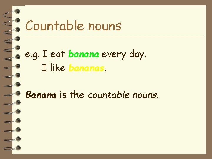 Countable nouns e. g. I eat banana every day. I like bananas. Banana is