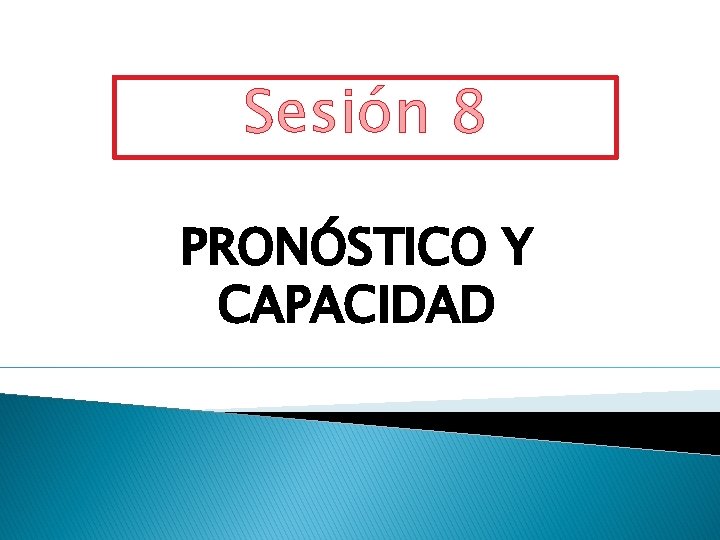 Sesión 8 PRONÓSTICO Y CAPACIDAD 