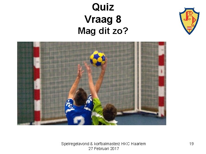 Quiz Vraag 8 Mag dit zo? Spelregelavond & korfbalmasterz HKC Haarlem 27 Februari 2017