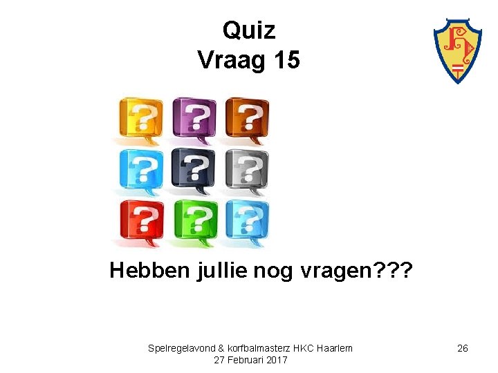 Quiz Vraag 15 Hebben jullie nog vragen? ? ? Spelregelavond & korfbalmasterz HKC Haarlem