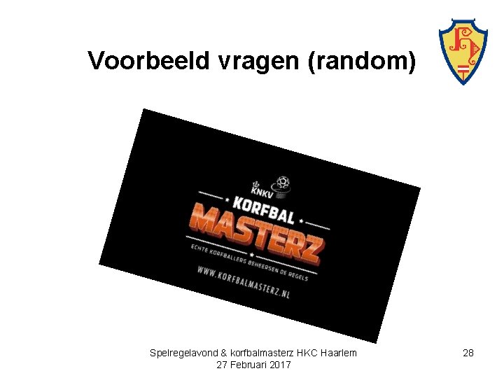 Voorbeeld vragen (random) Spelregelavond & korfbalmasterz HKC Haarlem 27 Februari 2017 28 