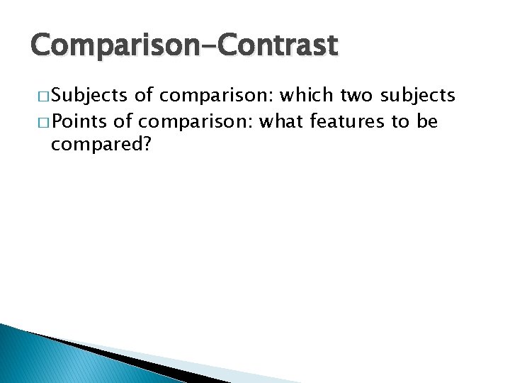 Comparison-Contrast � Subjects of comparison: which two subjects � Points of comparison: what features