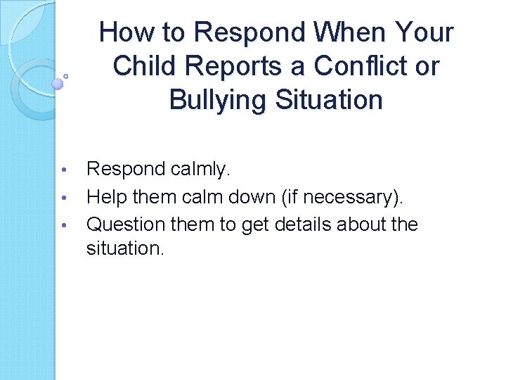 How to Respond When Your Child Reports a Conflict or Bullying Situation Respond calmly.