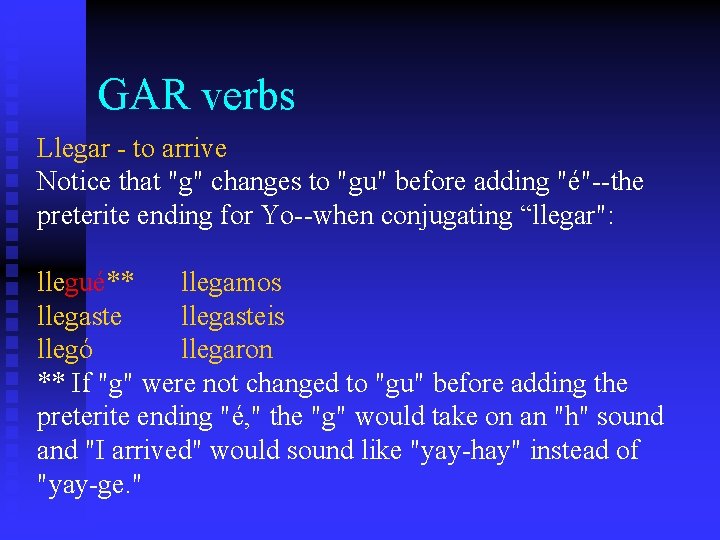 GAR verbs Llegar - to arrive Notice that "g" changes to "gu" before adding