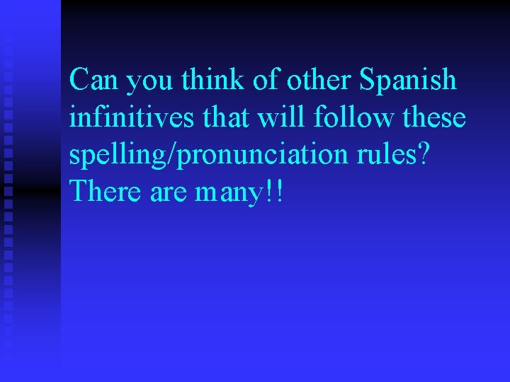 Can you think of other Spanish infinitives that will follow these spelling/pronunciation rules? There