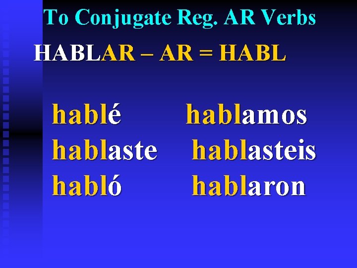 To Conjugate Reg. AR Verbs HABLAR – AR = HABL hablé hablamos hablasteis habló