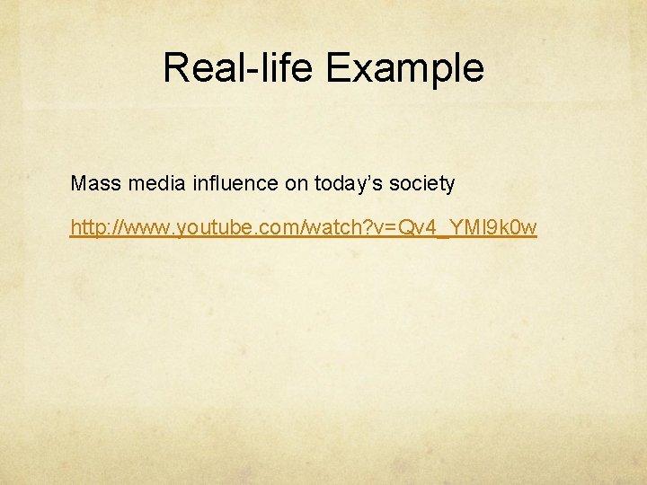 Real-life Example Mass media influence on today’s society http: //www. youtube. com/watch? v=Qv 4_YMl