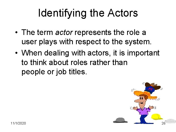 Identifying the Actors • The term actor represents the role a user plays with