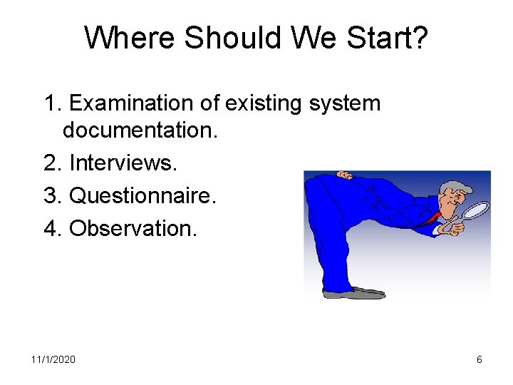 Where Should We Start? 1. Examination of existing system documentation. 2. Interviews. 3. Questionnaire.