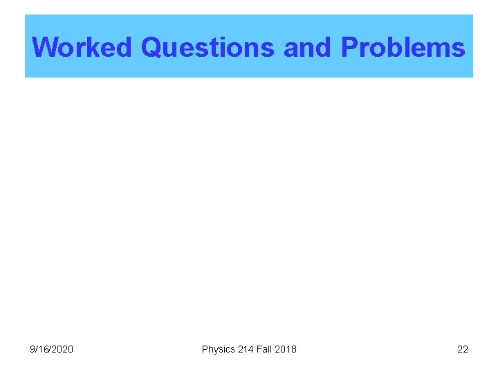 Worked Questions and Problems 9/16/2020 Physics 214 Fall 2018 22 