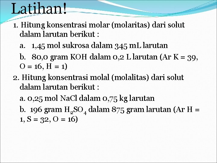 Latihan! 1. Hitung konsentrasi molar (molaritas) dari solut dalam larutan berikut : a. 1,