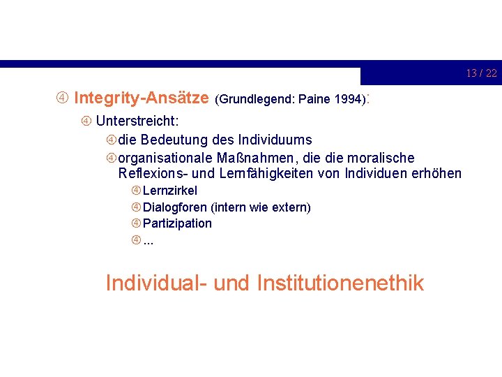 13 / 22 Integrity-Ansätze (Grundlegend: Paine 1994): Unterstreicht: die Bedeutung des Individuums organisationale Maßnahmen,
