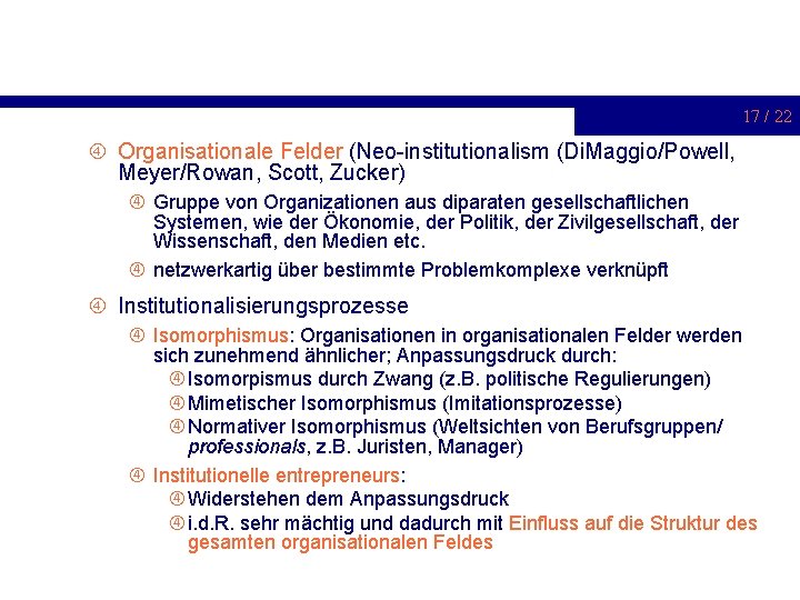 17 / 22 Organisationale Felder (Neo-institutionalism (Di. Maggio/Powell, Meyer/Rowan, Scott, Zucker) Gruppe von Organizationen
