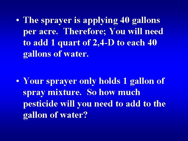  • The sprayer is applying 40 gallons per acre. Therefore; You will need