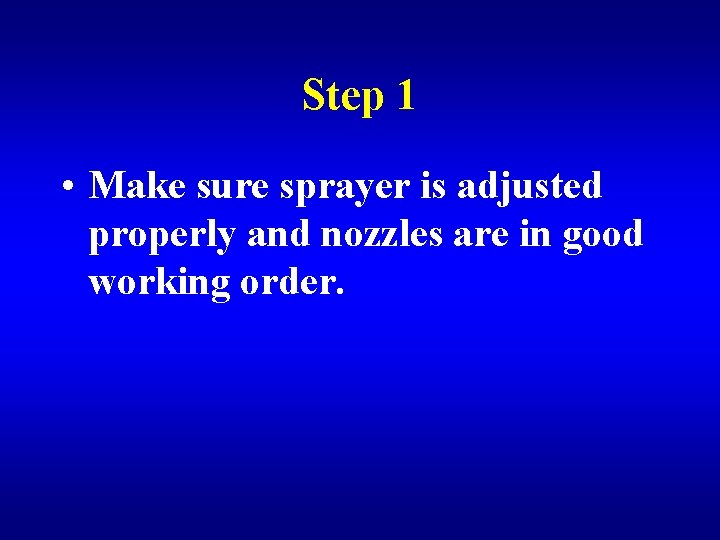Step 1 • Make sure sprayer is adjusted properly and nozzles are in good