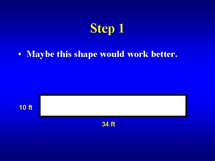 Step 1 • Maybe this shape would work better. 10 ft 34 ft 
