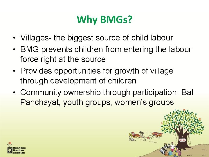 Why BMGs? • Villages- the biggest source of child labour • BMG prevents children