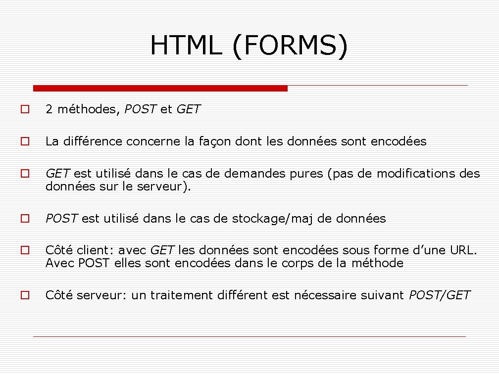 HTML (FORMS) o 2 méthodes, POST et GET o La différence concerne la façon