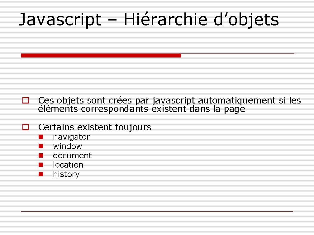Javascript – Hiérarchie d’objets o Ces objets sont crées par javascript automatiquement si les