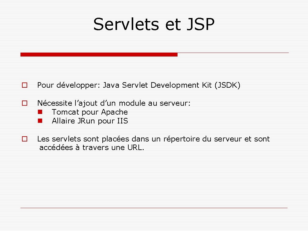 Servlets et JSP o Pour développer: Java Servlet Development Kit (JSDK) o Nécessite l’ajout