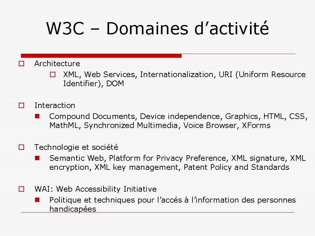 W 3 C – Domaines d’activité o Architecture o XML, Web Services, Internationalization, URI