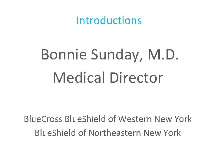 Introductions Bonnie Sunday, M. D. Medical Director Blue. Cross Blue. Shield of Western New