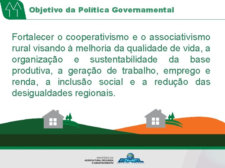 Objetivo da Política Governamental Fortalecer o cooperativismo e o associativismo rural visando à melhoria