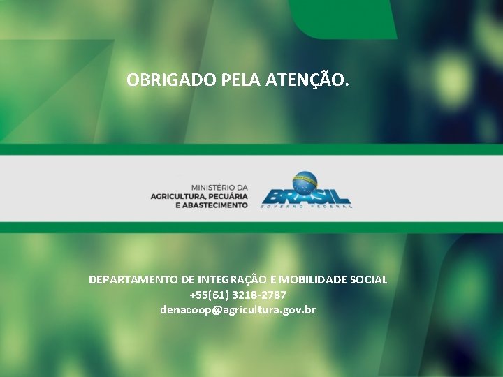 OBRIGADO PELA ATENÇÃO. DEPARTAMENTO DE INTEGRAÇÃO E MOBILIDADE SOCIAL +55(61) 3218 -2787 denacoop@agricultura. gov.