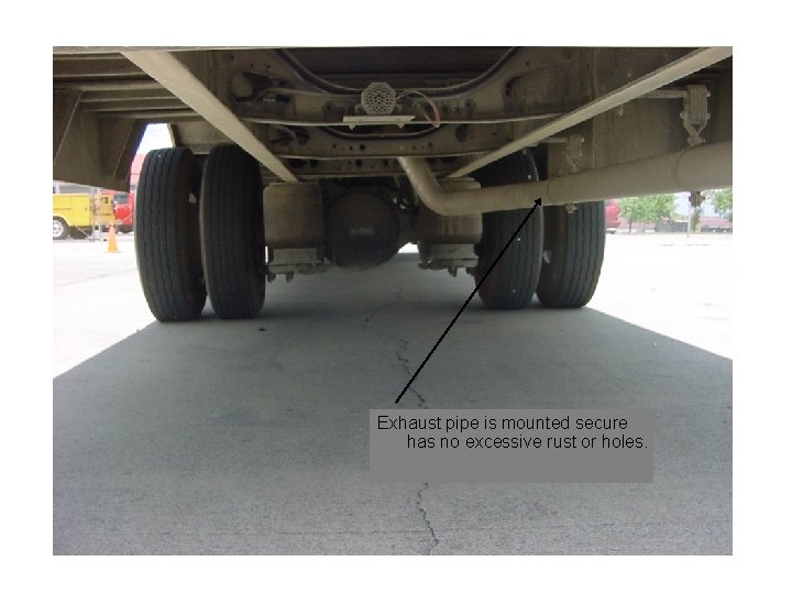 Exhaust pipe is mounted secure has no excessive rust or holes. 