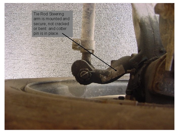 Tie Rod Steering arm is mounted and secure, not cracked or bent and cotter