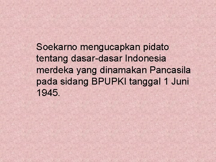Soekarno mengucapkan pidato tentang dasar-dasar Indonesia merdeka yang dinamakan Pancasila pada sidang BPUPKI tanggal
