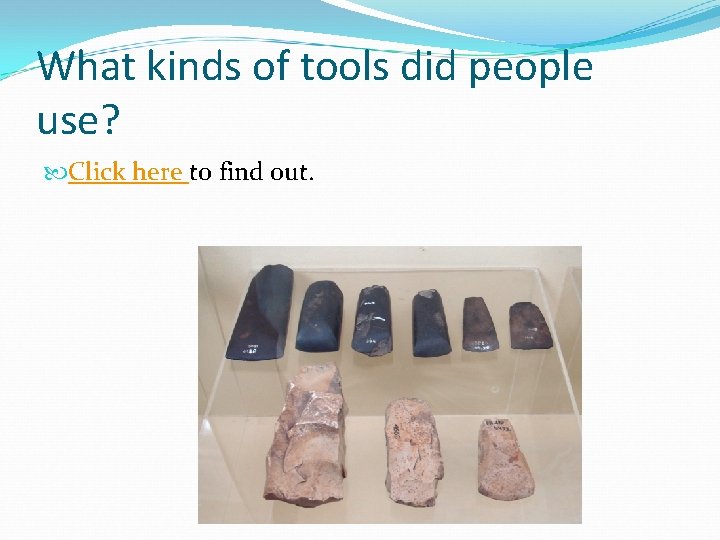 What kinds of tools did people use? Click here to find out.  What kinds of tools did people use? Click here to find out.