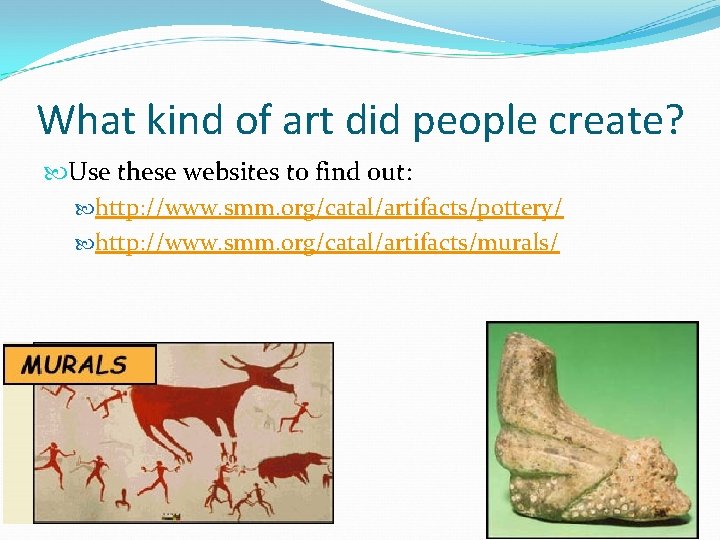 What kind of art did people create? Use these websites to find out: http: